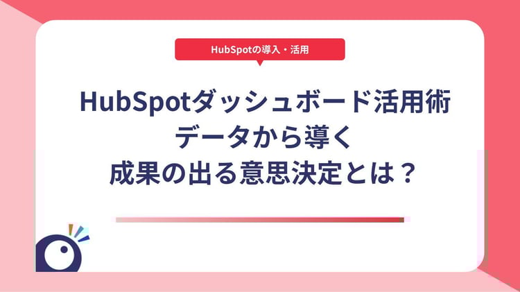 HubSpotダッシュボード活用術｜データから導く成果の出る意思決定とは？