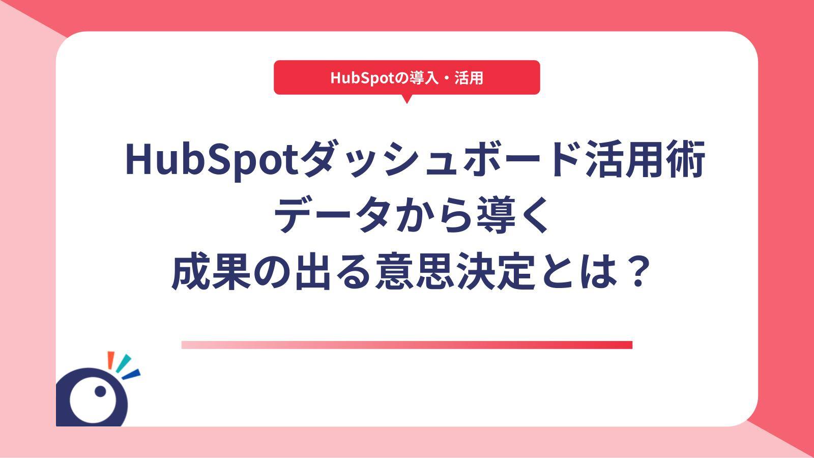 HubSpotダッシュボード活用術｜データから導く成果の出る意思決定とは？