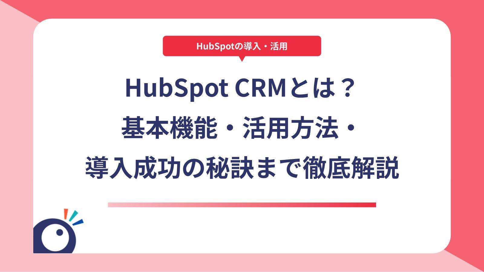 HubSpot CRMとは？基本機能・活用方法・導入成功の秘訣まで徹底解説