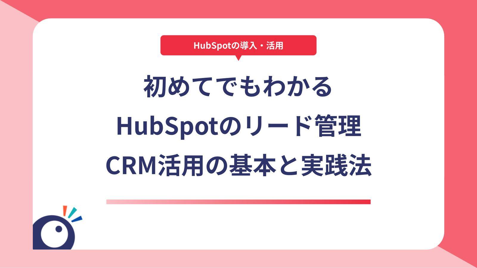 初めてでもわかるHubSpotのリード管理｜CRM活用の基本と実践法